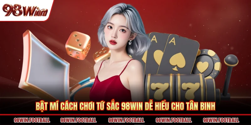 Bật mí cách chơi Tứ Sắc 98WIN dễ hiểu cho tân binh