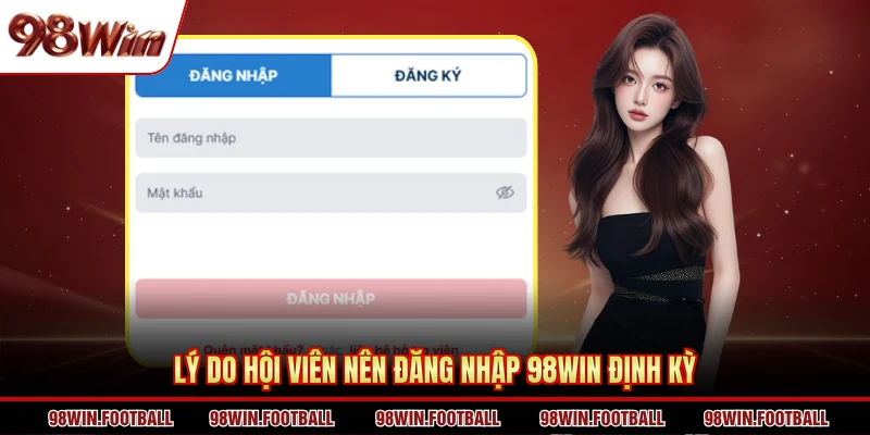 Lý do hội viên nên đăng nhập 98WIN định kỳ